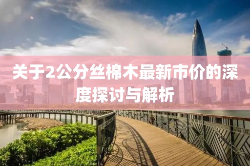 关于2公分丝棉木最新市价的深度探讨与解析