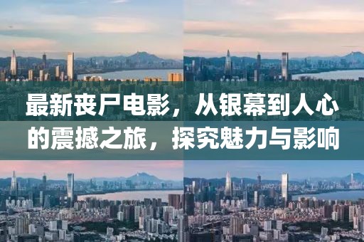 最新丧尸电影，从银幕到人心的震撼之旅，探究魅力与影响