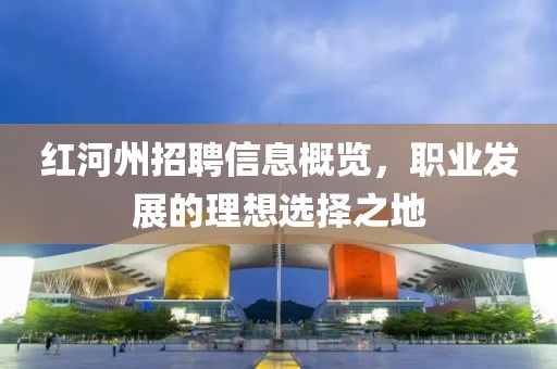 红河州招聘信息概览，职业发展的理想选择之地