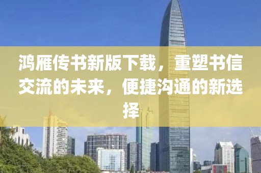 鸿雁传书新版下载，重塑书信交流的未来，便捷沟通的新选择