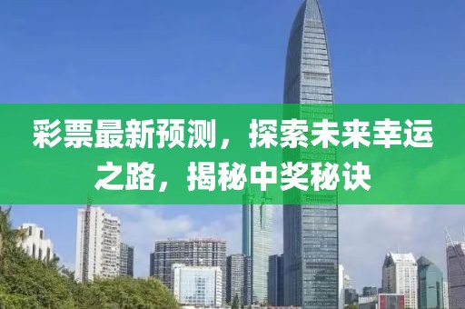 彩票最新预测，探索未来幸运之路，揭秘中奖秘诀