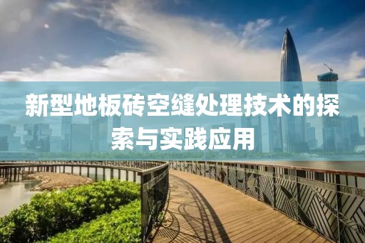 新型地板砖空缝处理技术的探索与实践应用