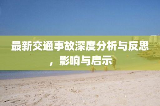 最新交通事故深度分析与反思，影响与启示
