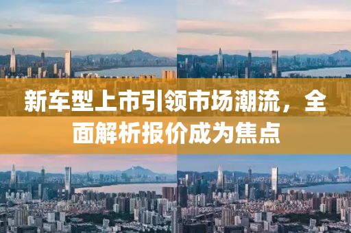 新车型上市引领市场潮流，全面解析报价成为焦点