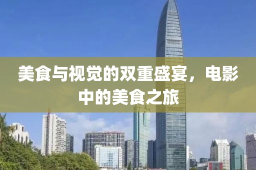 美食与视觉的双重盛宴，电影中的美食之旅