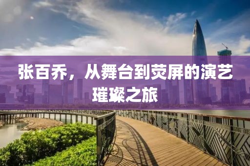 张百乔，从舞台到荧屏的演艺璀璨之旅