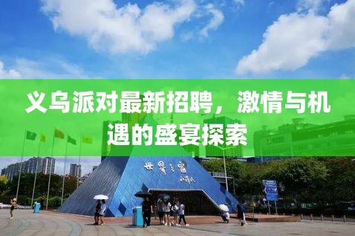 义乌派对最新招聘，激情与机遇的盛宴探索