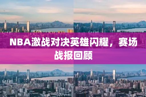 NBA激战对决英雄闪耀，赛场战报回顾