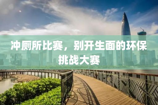 冲厕所比赛，别开生面的环保挑战大赛