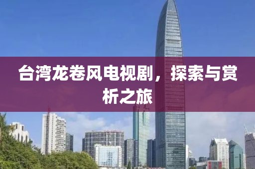 台湾龙卷风电视剧，探索与赏析之旅