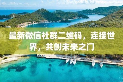 最新微信社群二维码，连接世界，共创未来之门