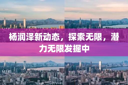 杨润泽新动态，探索无限，潜力无限发掘中