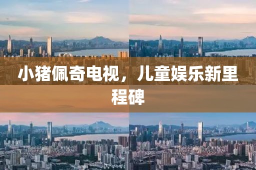 小猪佩奇电视，儿童娱乐新里程碑