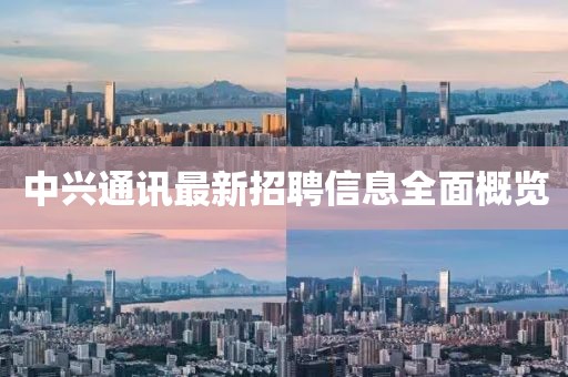 中兴通讯最新招聘信息全面概览