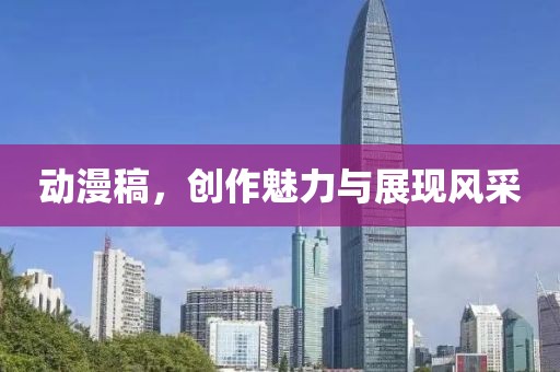 动漫稿，创作魅力与展现风采