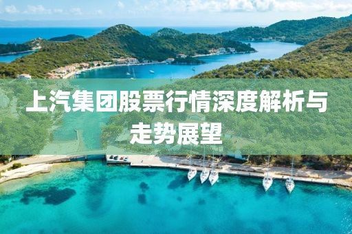 上汽集团股票行情深度解析与走势展望