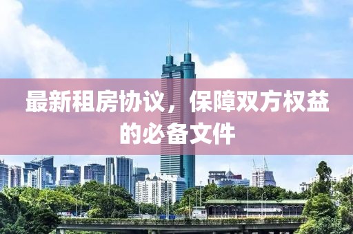 最新租房协议，保障双方权益的必备文件