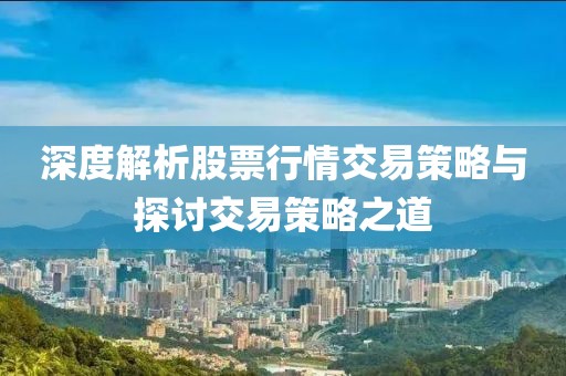 深度解析股票行情交易策略与探讨交易策略之道
