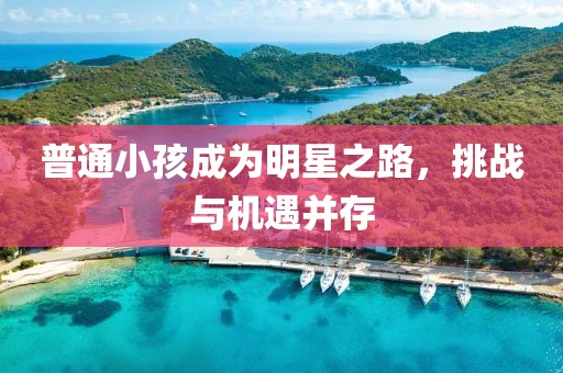 普通小孩成为明星之路，挑战与机遇并存