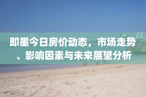 即墨今日房价动态，市场走势、影响因素与未来展望分析