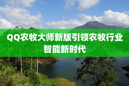 QQ农牧大师新版引领农牧行业智能新时代
