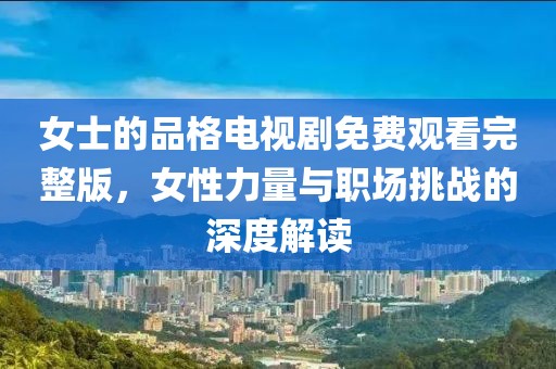 女士的品格电视剧免费观看完整版，女性力量与职场挑战的深度解读