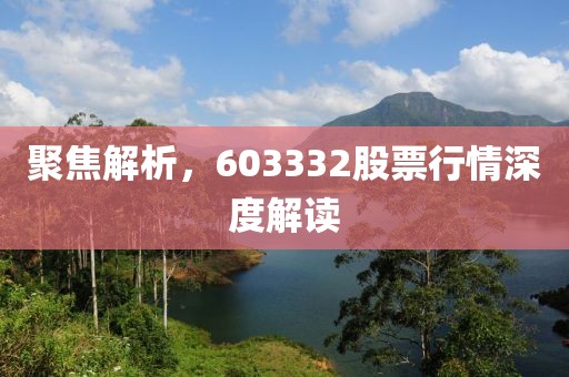 聚焦解析，603332股票行情深度解读
