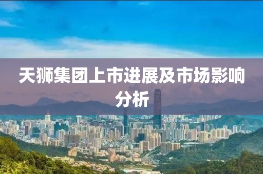 天狮集团上市进展及市场影响分析