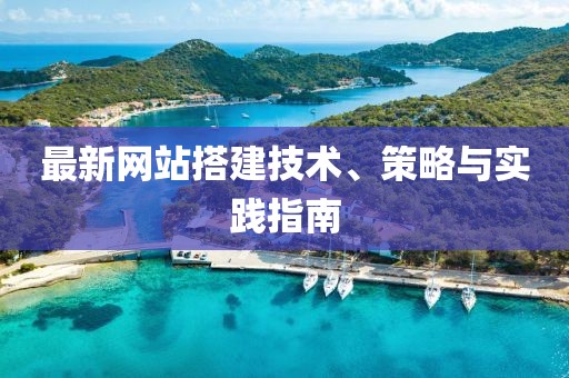 最新网站搭建技术、策略与实践指南