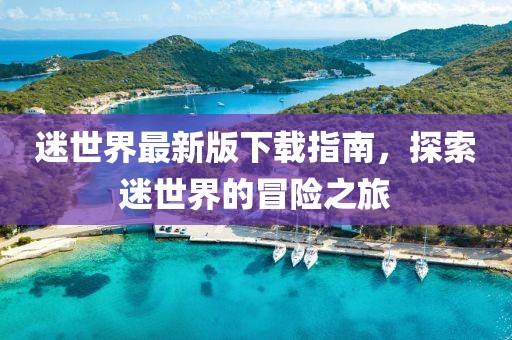 迷世界最新版下载指南，探索迷世界的冒险之旅