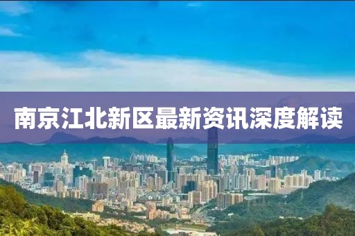 南京江北新区最新资讯深度解读