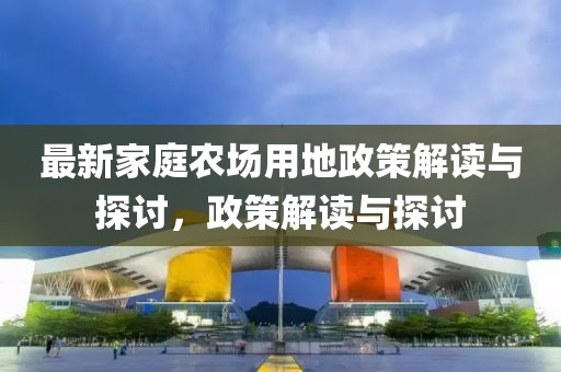 最新家庭农场用地政策解读与探讨，政策解读与探讨