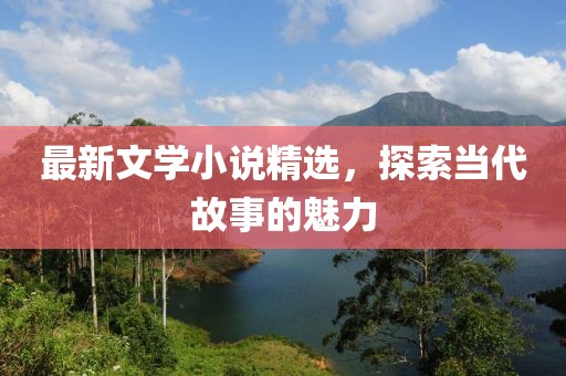 最新文学小说精选，探索当代故事的魅力
