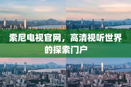 索尼电视官网，高清视听世界的探索门户