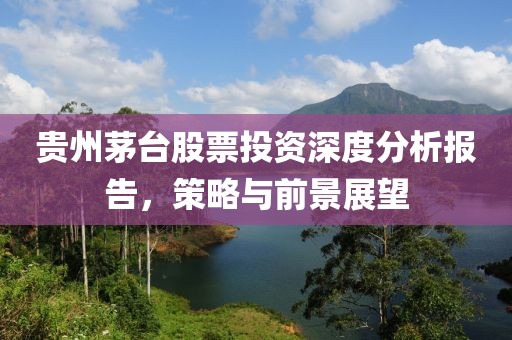 贵州茅台股票投资深度分析报告，策略与前景展望