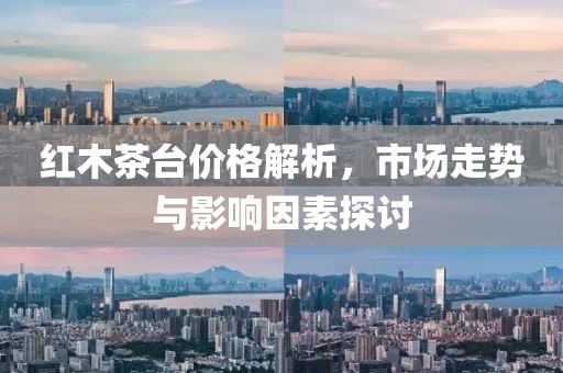 红木茶台价格解析，市场走势与影响因素探讨