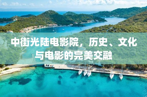 中街光陆电影院，历史、文化与电影的完美交融