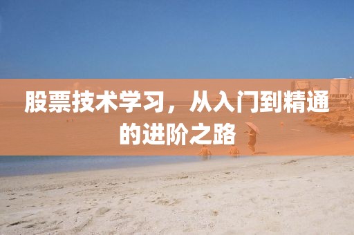 股票技术学习，从入门到精通的进阶之路