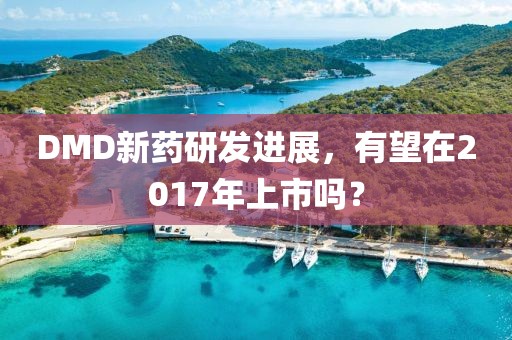 DMD新药研发进展，有望在2017年上市吗？
