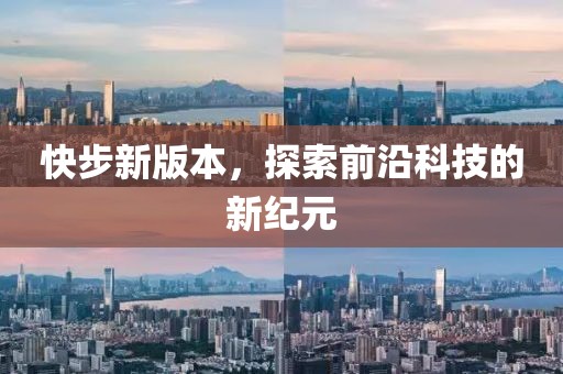 快步新版本，探索前沿科技的新纪元