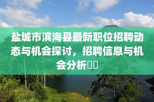 盐城市滨海县最新职位招聘动态与机会探讨，招聘信息与机会分析​​