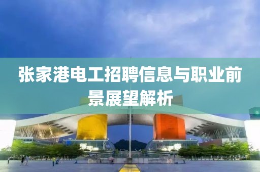 张家港电工招聘信息与职业前景展望解析