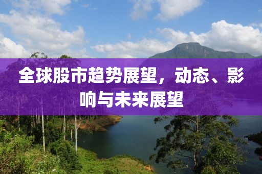 全球股市趋势展望，动态、影响与未来展望