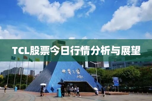 TCL股票今日行情分析与展望