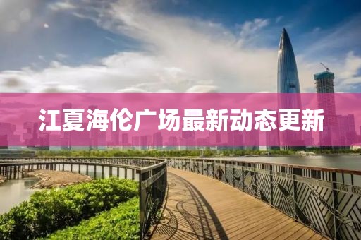 江夏海伦广场最新动态更新