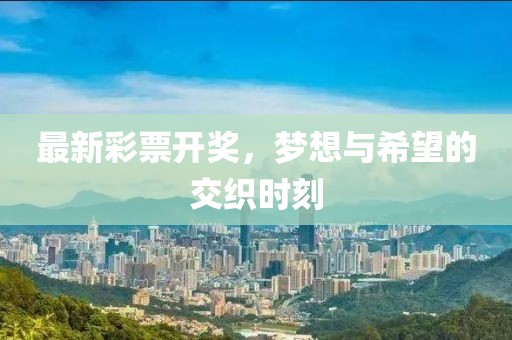 最新彩票开奖，梦想与希望的交织时刻