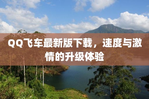 QQ飞车最新版下载，速度与激情的升级体验