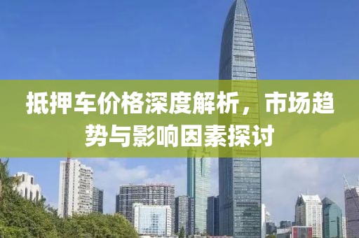 抵押车价格深度解析，市场趋势与影响因素探讨