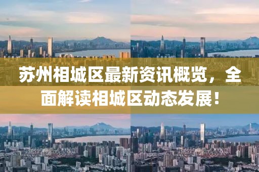 苏州相城区最新资讯概览，全面解读相城区动态发展！