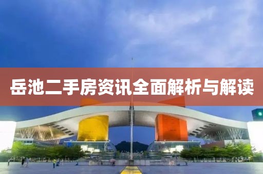岳池二手房资讯全面解析与解读